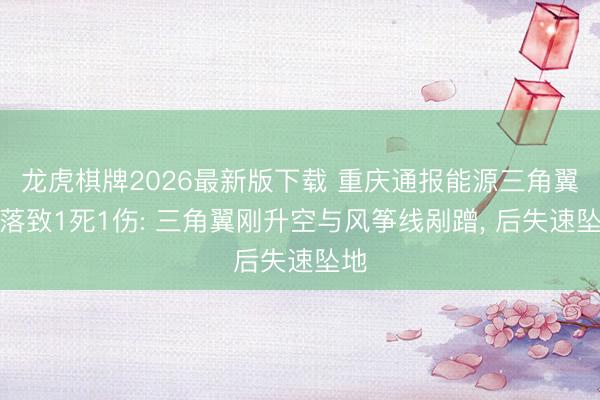 龙虎棋牌2026最新版下载 重庆通报能源三角翼陨落致1死1伤