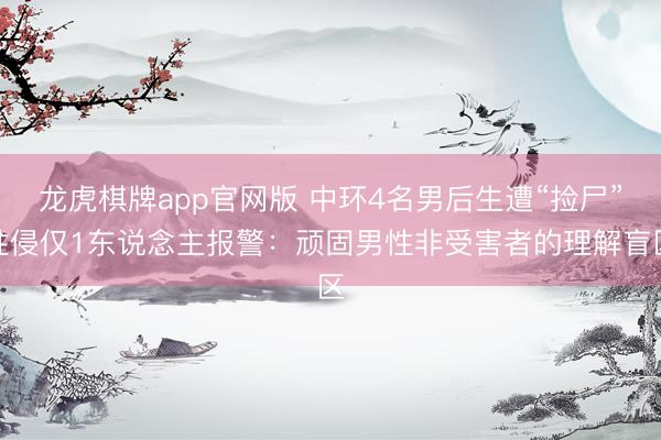 龙虎棋牌app官网版 中环4名男后生遭“捡尸”性侵仅1东说念