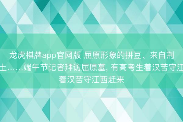 龙虎棋牌app官网版 屈原形象的拼豆、来自荆州的黄土……端午